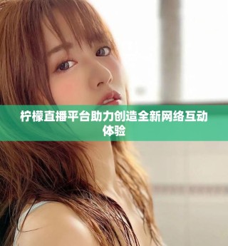 檸檬直播平臺助力創造全新網絡互動體驗