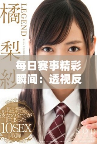 每日賽事精彩瞬間：透視反差吃瓜爆料合集視頻