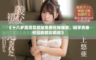 《十八歲高清完整版免費(fèi)在線播放，暢享青春校園劇精彩瞬間》