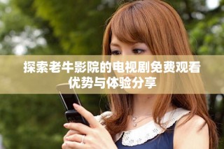 探索老牛影院的電視劇免費(fèi)觀看優(yōu)勢(shì)與體驗(yàn)分享