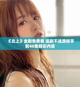 《北上》全劇免費看 追劇不迷路暢享前40集精彩內容
