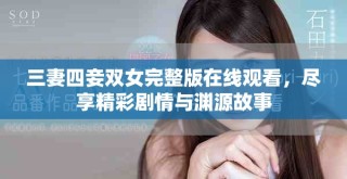 三妻四妾雙女完整版在線觀看，盡享精彩劇情與淵源故事
