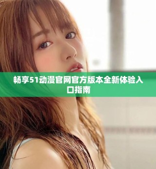 暢享51動漫官網官方版本全新體驗入口指南