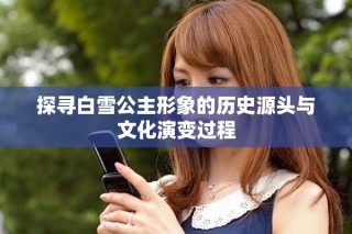探尋白雪公主形象的歷史源頭與文化演變過程