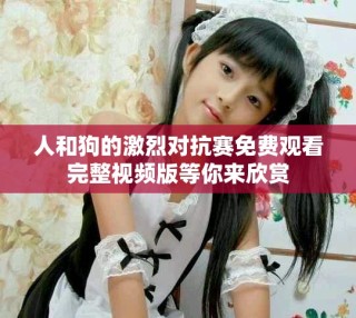 人和狗的激烈對抗賽免費觀看完整視頻版等你來欣賞