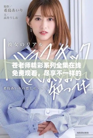 蒼老師精彩系列全集在線免費觀看，盡享不一樣的視聽盛宴