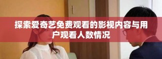 探索愛奇藝免費觀看的影視內容與用戶觀看人數情況