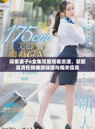 探索妻子6全集完整觀看資源，獲取高清在線播放鏈接與相關信息