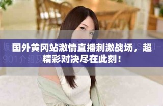 國外黃岡站激情直播刺激戰(zhàn)場，超精彩對決盡在此刻！