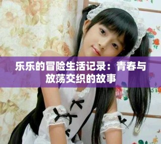 樂樂的冒險生活記錄：青春與放蕩交織的故事