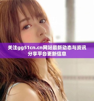 關注gg51cn.cn網站最新動態與資訊分享平臺更新信息