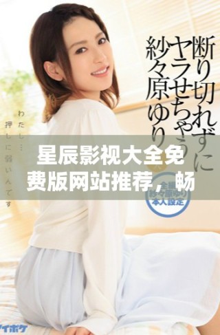 星辰影視大全免費版網站推薦，暢享海量影視資源