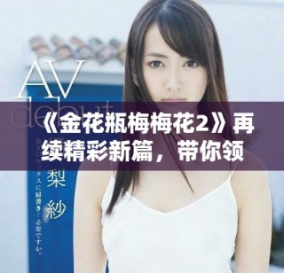 《金花瓶梅梅花2》再續(xù)精彩新篇，帶你領(lǐng)略奇幻梅花世界
