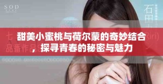 甜美小蜜桃與荷爾蒙的奇妙結合，探尋青春的秘密與魅力