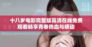 十八歲電影完整版高清在線免費觀看暢享青春熱血與感動