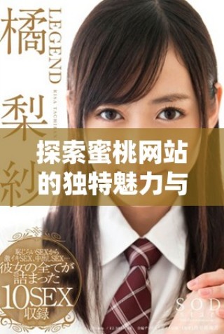 探索蜜桃網站的獨特魅力與精彩內容盡在這里