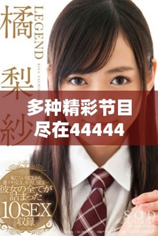 多種精彩節目盡在4444444免費觀影平臺，暢享視聽盛宴