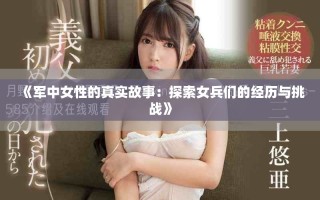 《軍中女性的真實故事：探索女兵們的經歷與挑戰》