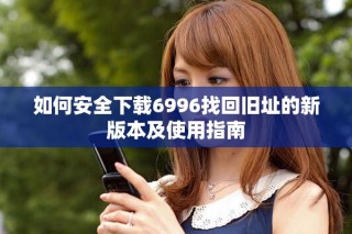 如何安全下載6996找回舊址的新版本及使用指南
