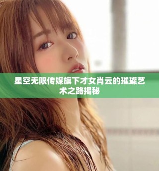 星空無限傳媒旗下才女肖云的璀璨藝術之路揭秘