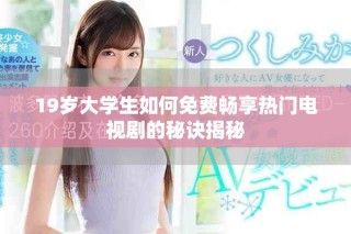 19歲大學生如何免費暢享熱門電視劇的秘訣揭秘