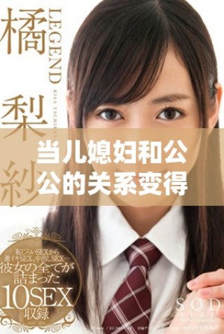 當兒媳婦和公公的關系變得錯綜復雜時的故事展現