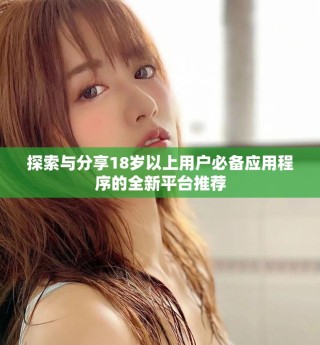 探索與分享18歲以上用戶必備應(yīng)用程序的全新平臺(tái)推薦