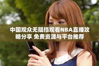 中國觀眾無阻擋觀看NBA直播攻略分享 免費資源與平臺推薦