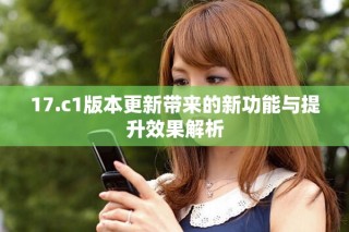 17.c1版本更新帶來的新功能與提升效果解析