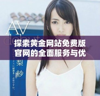 探索黃金網(wǎng)站免費(fèi)版官網(wǎng)的全面服務(wù)與優(yōu)勢(shì)揭秘