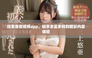 探索香蕉視頻app，暢享豐富多樣的精彩內容體驗