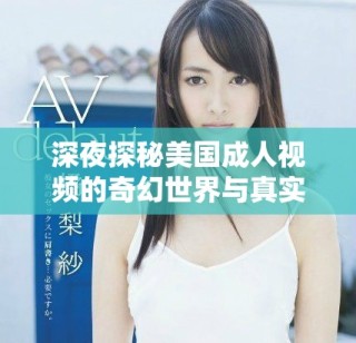 深夜探秘美國成人視頻的奇幻世界與真實體驗