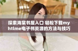 探索海棠書屋入口 輕松下載myhtlme電子書資源的方法與技巧