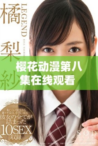 櫻花動(dòng)漫第八集在線觀看 迎接精彩劇情與震撼畫(huà)面洗禮