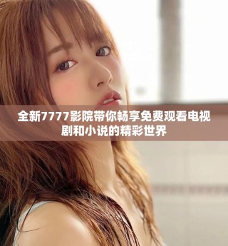 全新7777影院帶你暢享免費觀看電視劇和小說的精彩世界