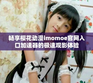 暢享櫻花動漫imomoe官網入口加速器的極速觀影體驗