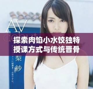 探索肉餡小水餃獨特授課方式與傳統晉骨的結合