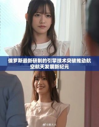 俄羅斯最新研制的引擎技術突破推動航空航天發展新紀元