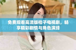 免費觀看高清版桔子電視劇，暢享精彩劇情與角色演繹