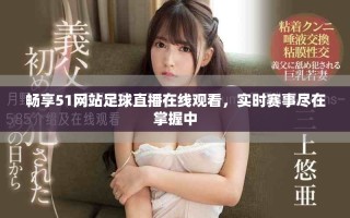 暢享51網站足球直播在線觀看，實時賽事盡在掌握中