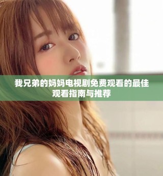 我兄弟的媽媽電視劇免費觀看的最佳觀看指南與推薦