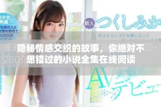 隱秘情感交織的故事，你絕對不想錯過的小說全集在線閱讀