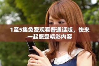 1至5集免費(fèi)觀看普通話版，快來一起感受精彩內(nèi)容