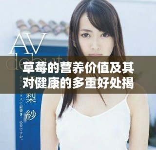 草莓的營養價值及其對健康的多重好處揭秘