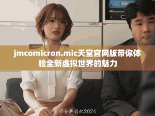 jmcomicron.mic天堂官網版帶你體驗全新虛擬世界的魅力