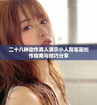 二十八種動作真人演示小人簡筆畫創(chuàng)作指南與技巧分享
