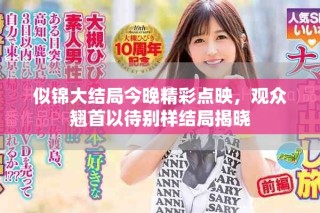 似錦大結(jié)局今晚精彩點(diǎn)映，觀眾翹首以待別樣結(jié)局揭曉