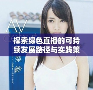 探索綠色直播的可持續(xù)發(fā)展路徑與實(shí)踐策略