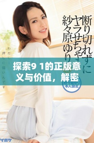 探索9 1的正版意義與價值，解密它背后的故事與影響