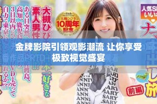 金牌影院引領觀影潮流 讓你享受極致視覺盛宴